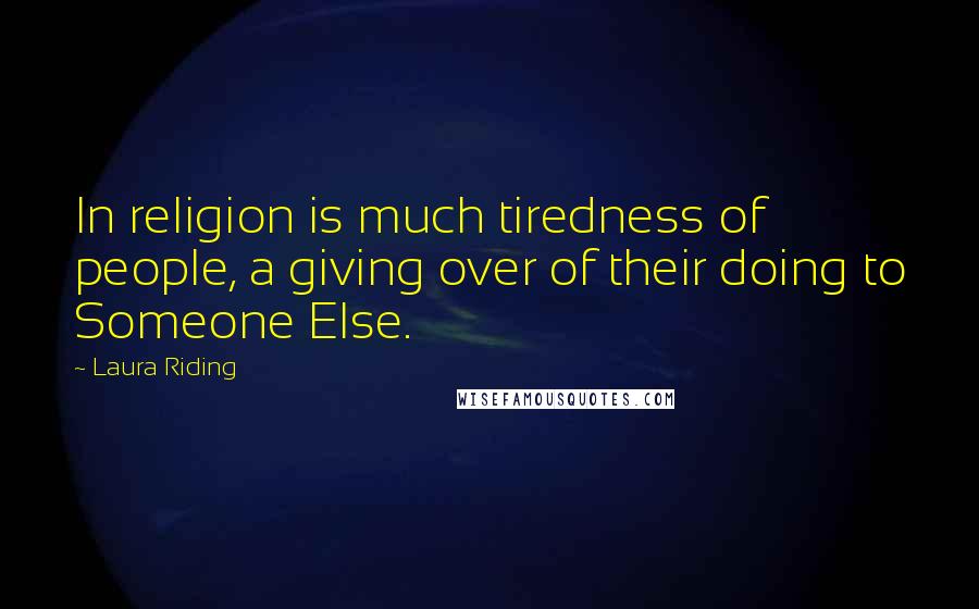 Laura Riding Quotes: In religion is much tiredness of people, a giving over of their doing to Someone Else.