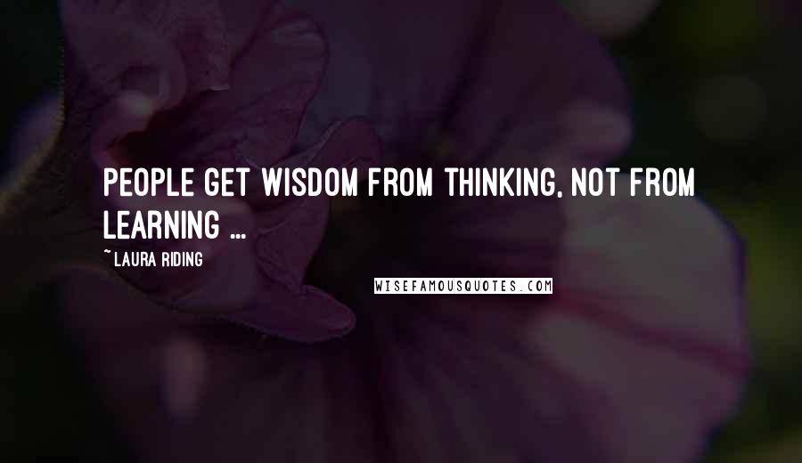 Laura Riding Quotes: People get wisdom from thinking, not from learning ...