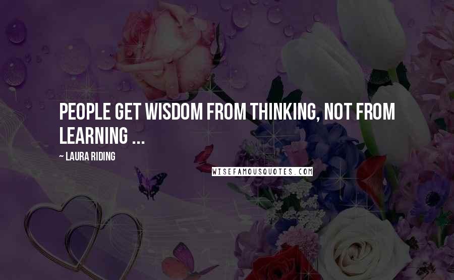 Laura Riding Quotes: People get wisdom from thinking, not from learning ...