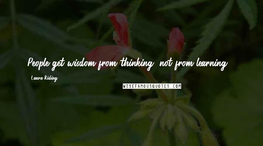 Laura Riding Quotes: People get wisdom from thinking, not from learning ...