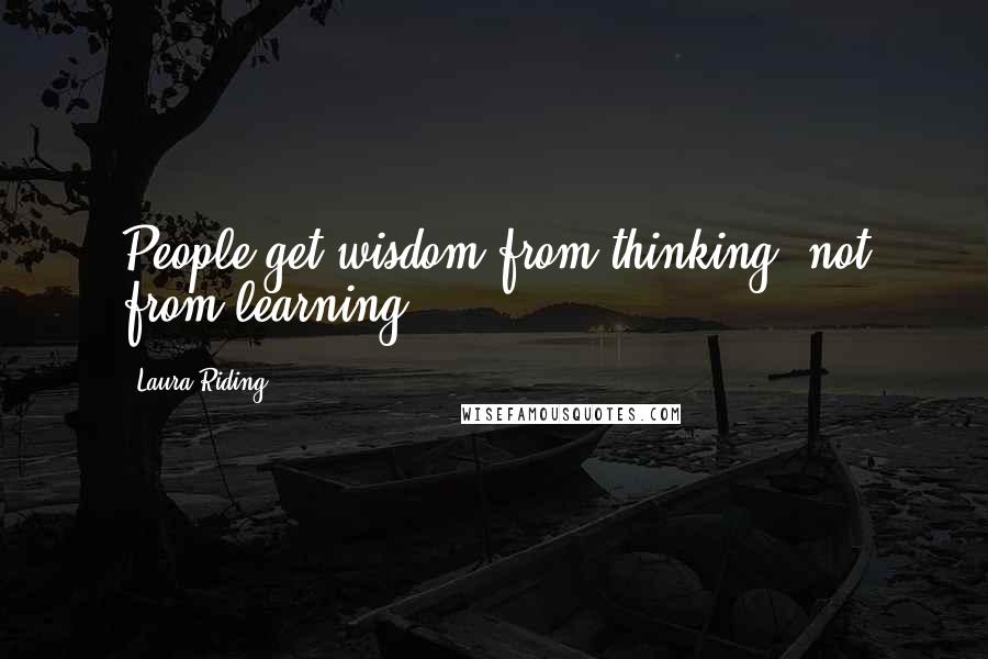 Laura Riding Quotes: People get wisdom from thinking, not from learning ...