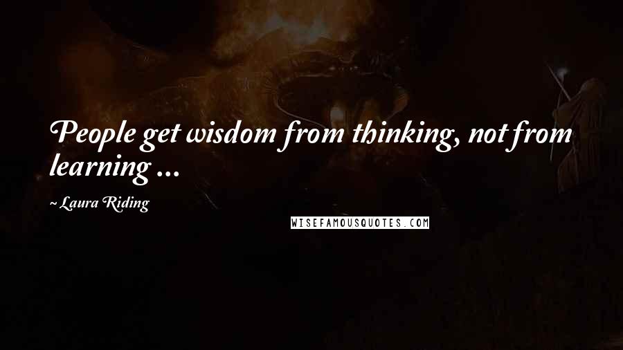 Laura Riding Quotes: People get wisdom from thinking, not from learning ...