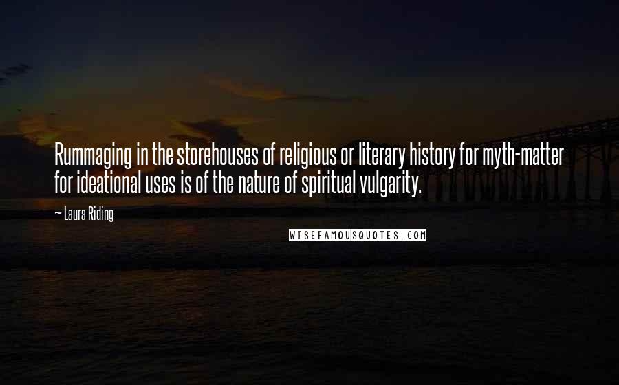 Laura Riding Quotes: Rummaging in the storehouses of religious or literary history for myth-matter for ideational uses is of the nature of spiritual vulgarity.