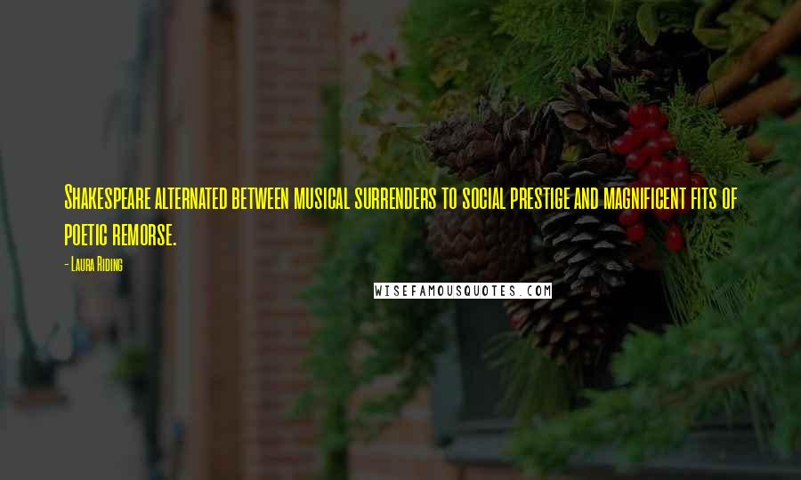 Laura Riding Quotes: Shakespeare alternated between musical surrenders to social prestige and magnificent fits of poetic remorse.