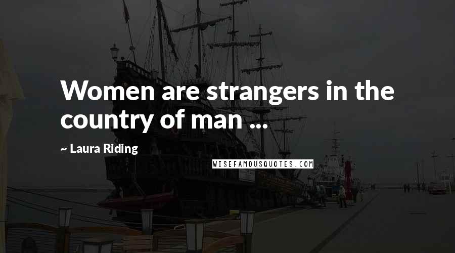 Laura Riding Quotes: Women are strangers in the country of man ...