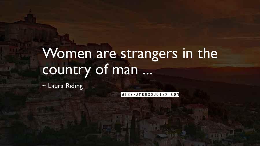 Laura Riding Quotes: Women are strangers in the country of man ...