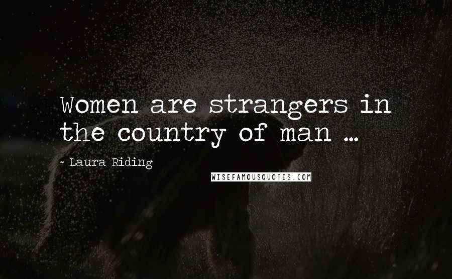 Laura Riding Quotes: Women are strangers in the country of man ...