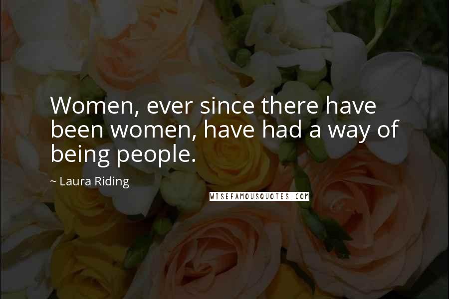 Laura Riding Quotes: Women, ever since there have been women, have had a way of being people.
