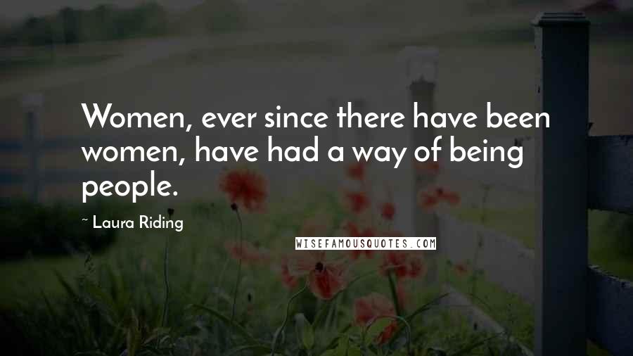 Laura Riding Quotes: Women, ever since there have been women, have had a way of being people.