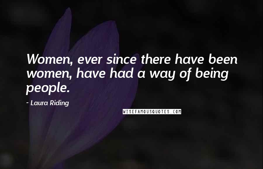 Laura Riding Quotes: Women, ever since there have been women, have had a way of being people.