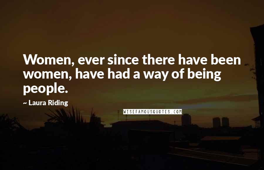 Laura Riding Quotes: Women, ever since there have been women, have had a way of being people.