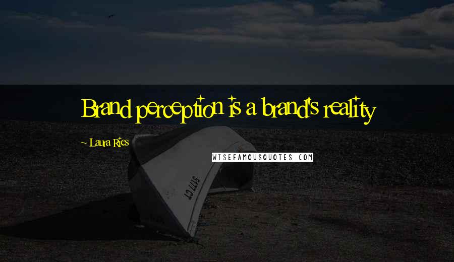 Laura Ries Quotes: Brand perception is a brand's reality