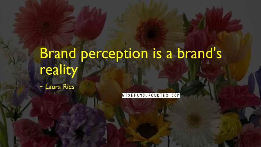 Laura Ries Quotes: Brand perception is a brand's reality