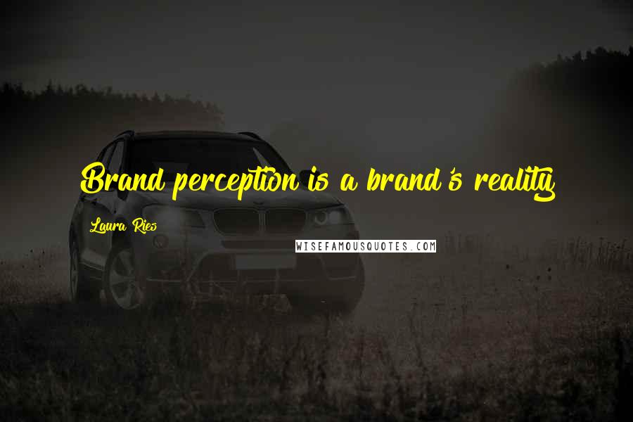 Laura Ries Quotes: Brand perception is a brand's reality