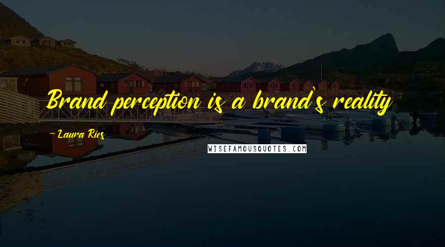 Laura Ries Quotes: Brand perception is a brand's reality