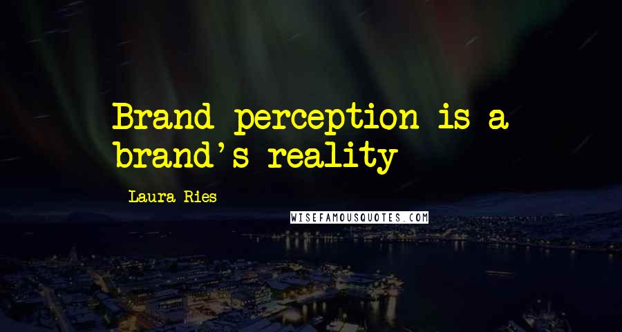 Laura Ries Quotes: Brand perception is a brand's reality