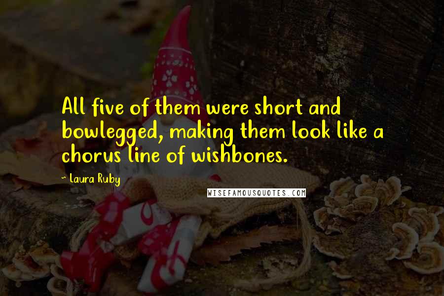 Laura Ruby Quotes: All five of them were short and bowlegged, making them look like a chorus line of wishbones.