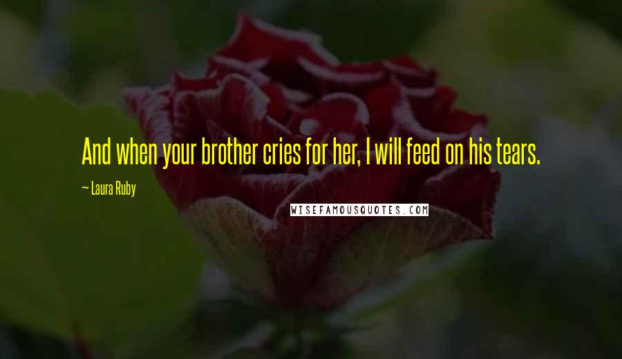 Laura Ruby Quotes: And when your brother cries for her, I will feed on his tears.