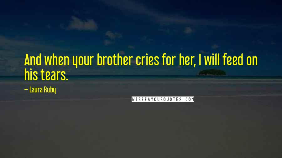 Laura Ruby Quotes: And when your brother cries for her, I will feed on his tears.