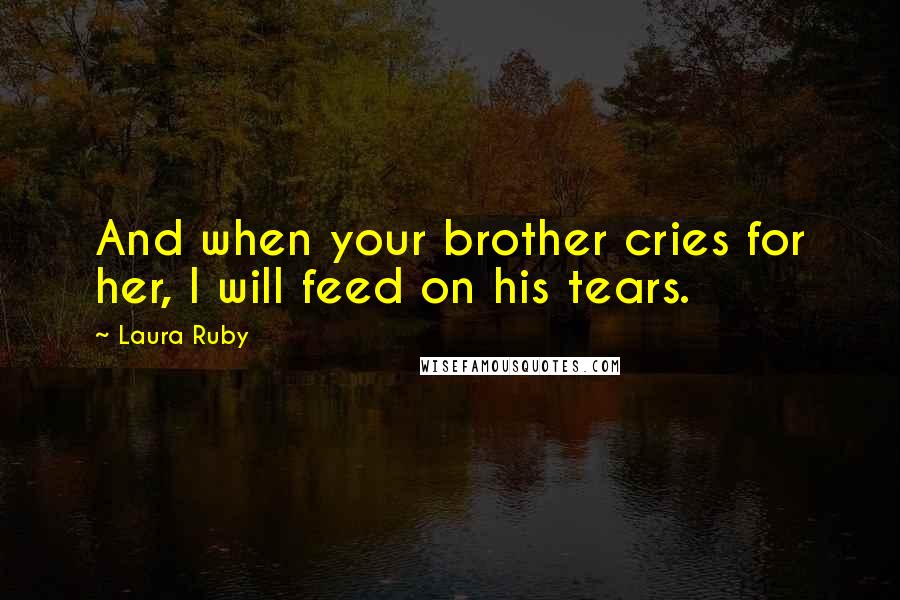 Laura Ruby Quotes: And when your brother cries for her, I will feed on his tears.