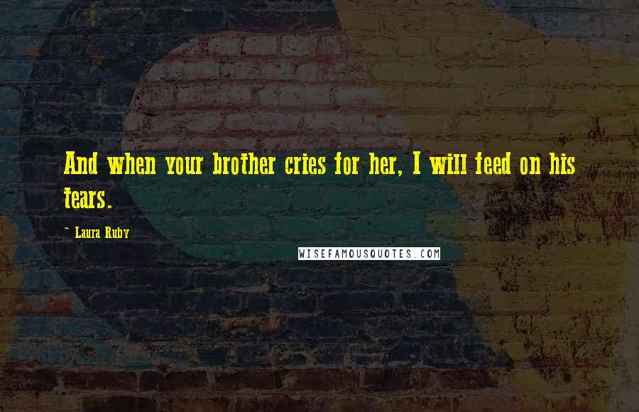 Laura Ruby Quotes: And when your brother cries for her, I will feed on his tears.