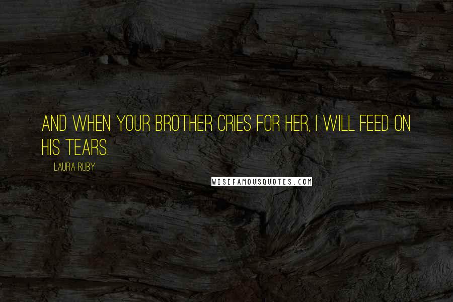 Laura Ruby Quotes: And when your brother cries for her, I will feed on his tears.