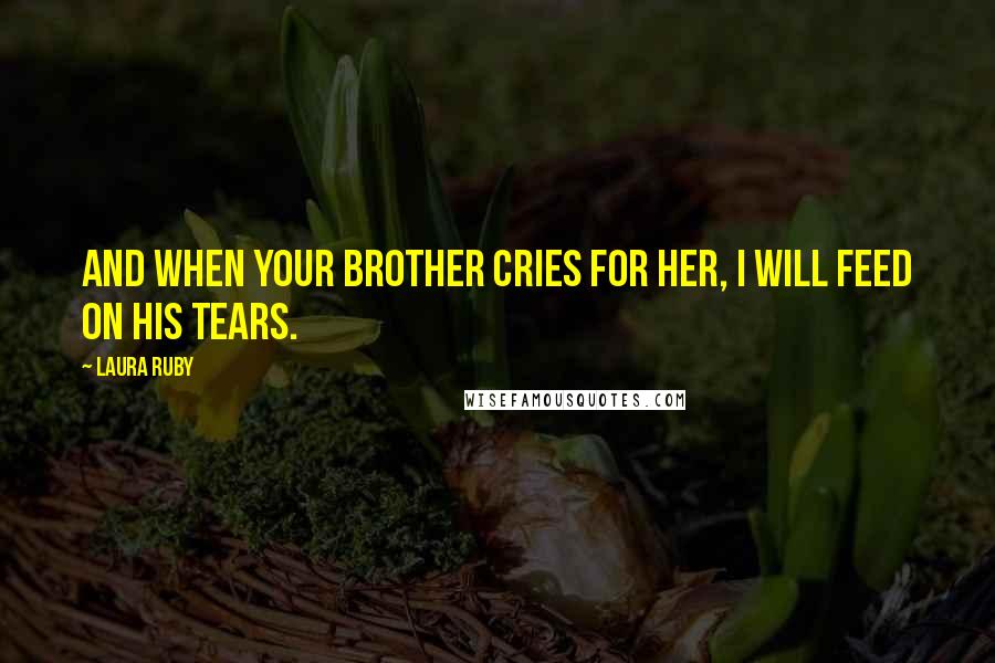 Laura Ruby Quotes: And when your brother cries for her, I will feed on his tears.