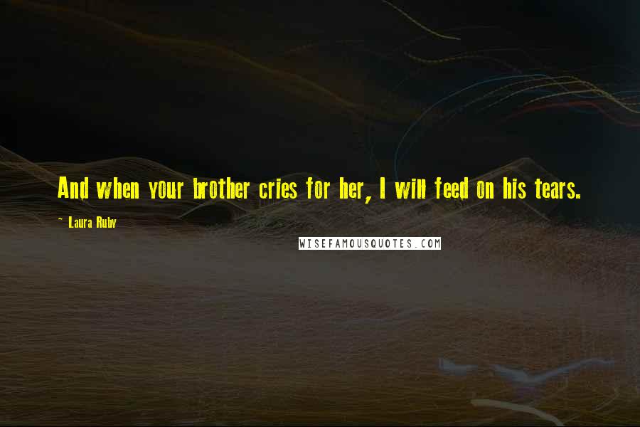 Laura Ruby Quotes: And when your brother cries for her, I will feed on his tears.