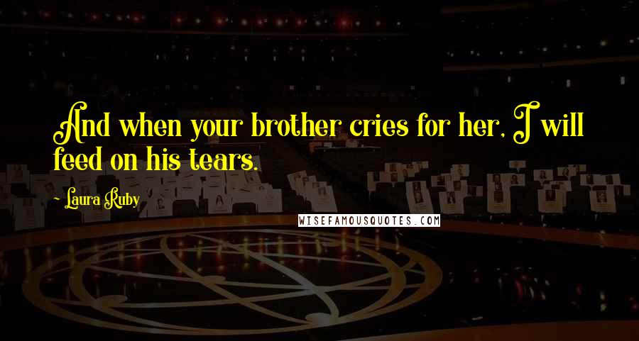 Laura Ruby Quotes: And when your brother cries for her, I will feed on his tears.