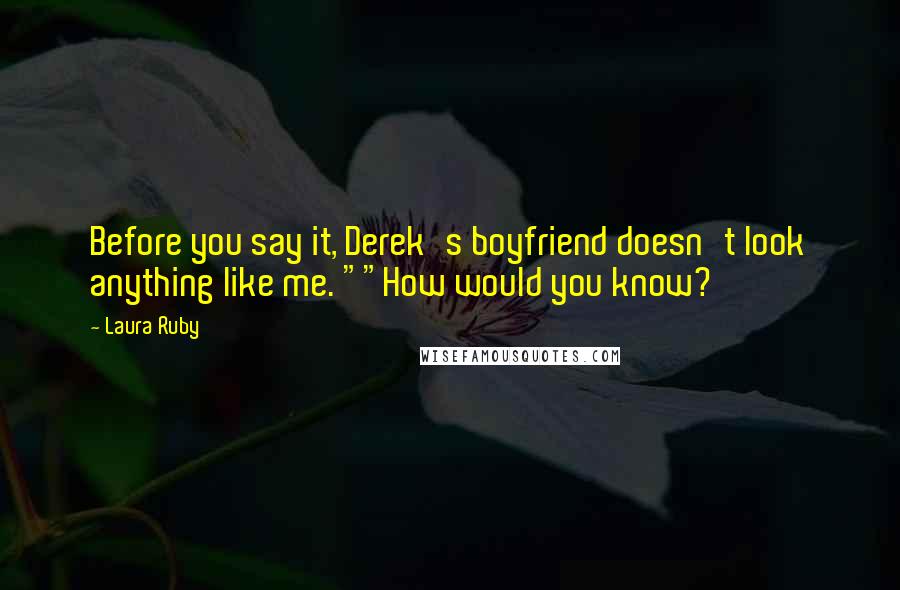 Laura Ruby Quotes: Before you say it, Derek's boyfriend doesn't look anything like me. ""How would you know?