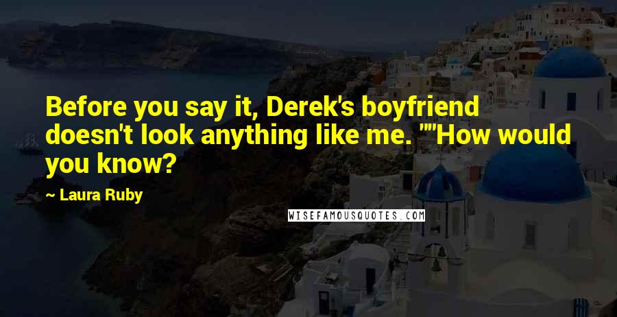 Laura Ruby Quotes: Before you say it, Derek's boyfriend doesn't look anything like me. ""How would you know?