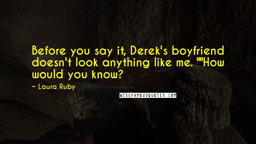 Laura Ruby Quotes: Before you say it, Derek's boyfriend doesn't look anything like me. ""How would you know?