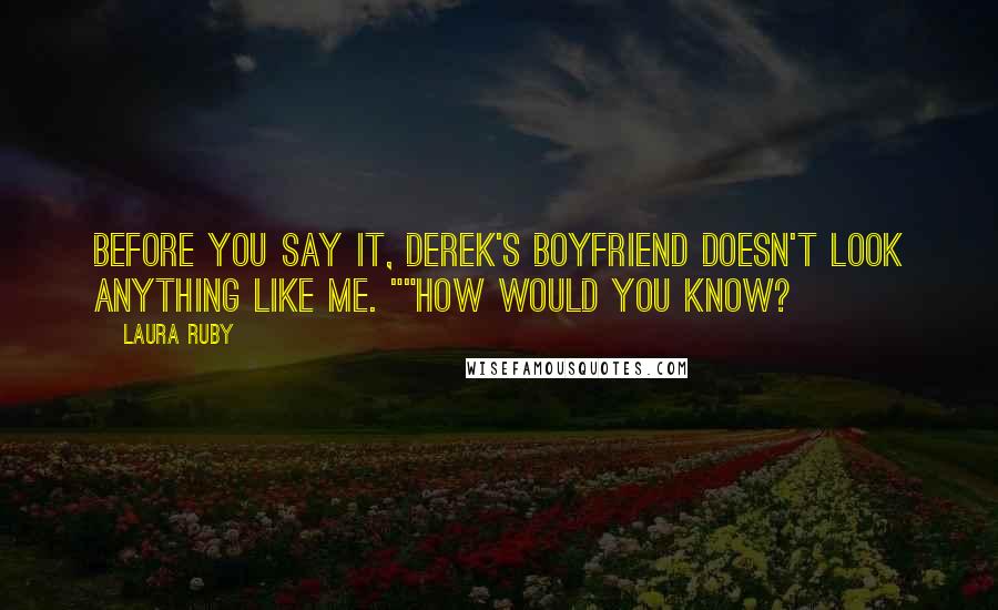 Laura Ruby Quotes: Before you say it, Derek's boyfriend doesn't look anything like me. ""How would you know?