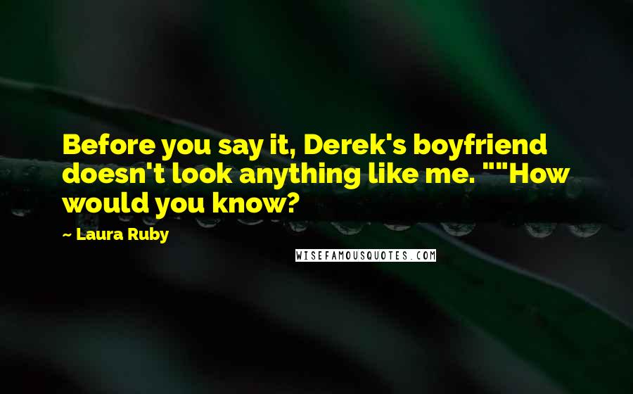 Laura Ruby Quotes: Before you say it, Derek's boyfriend doesn't look anything like me. ""How would you know?