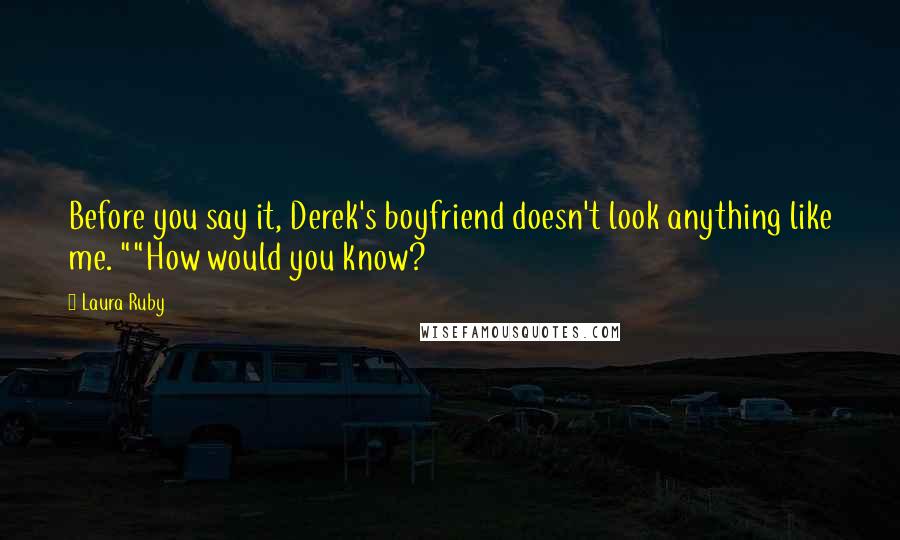 Laura Ruby Quotes: Before you say it, Derek's boyfriend doesn't look anything like me. ""How would you know?