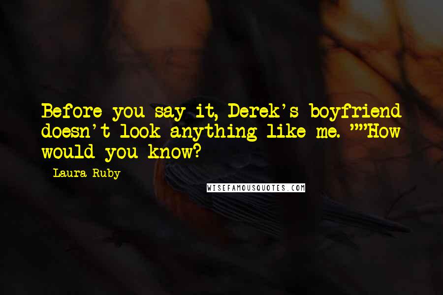 Laura Ruby Quotes: Before you say it, Derek's boyfriend doesn't look anything like me. ""How would you know?