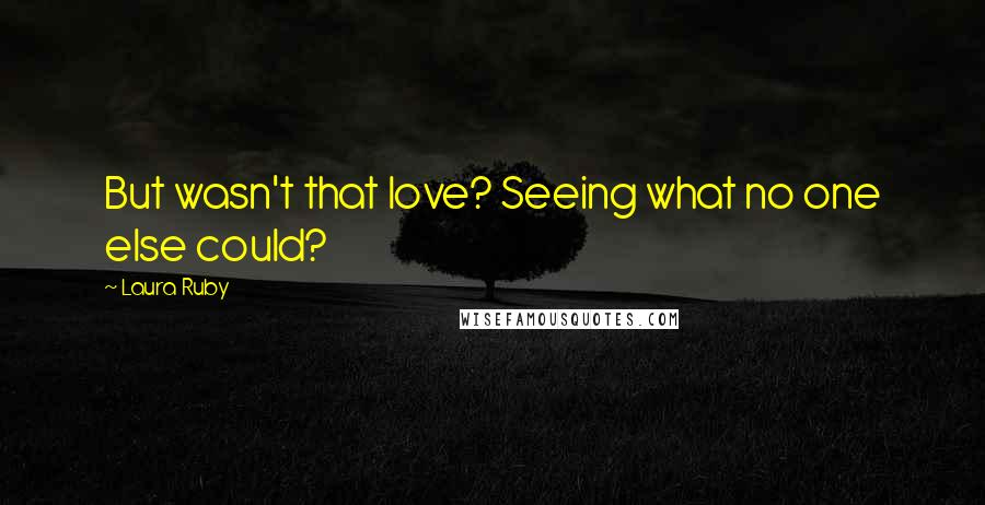 Laura Ruby Quotes: But wasn't that love? Seeing what no one else could?