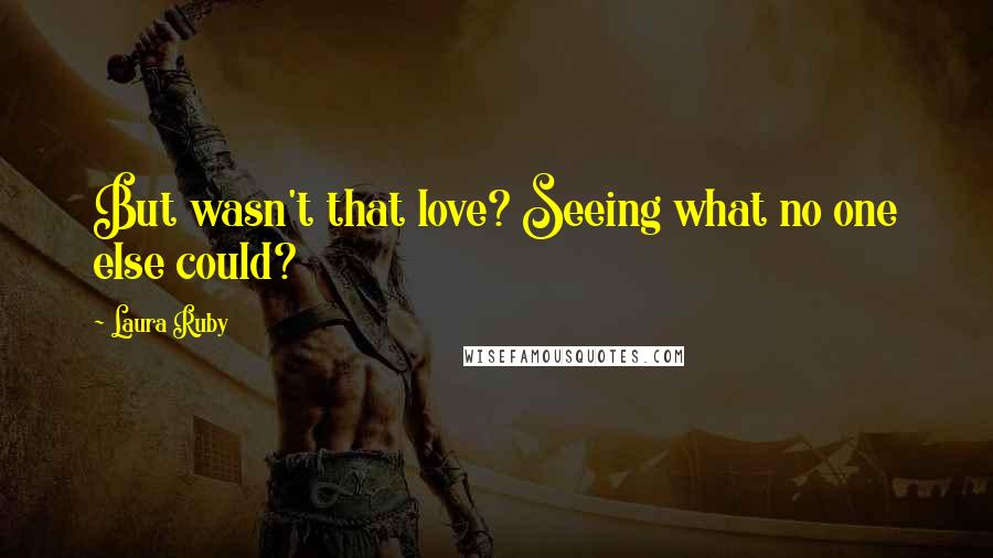 Laura Ruby Quotes: But wasn't that love? Seeing what no one else could?