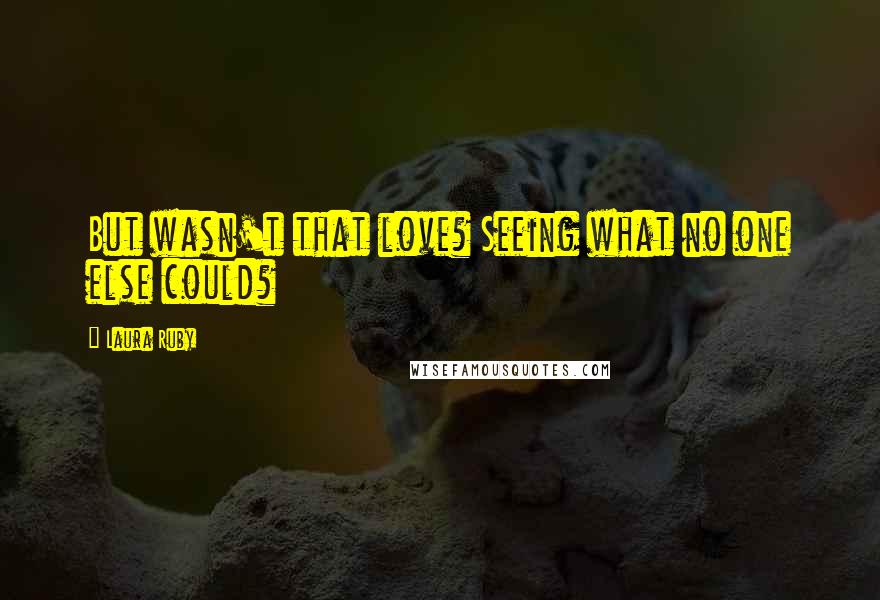 Laura Ruby Quotes: But wasn't that love? Seeing what no one else could?