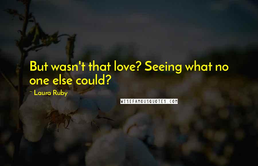 Laura Ruby Quotes: But wasn't that love? Seeing what no one else could?