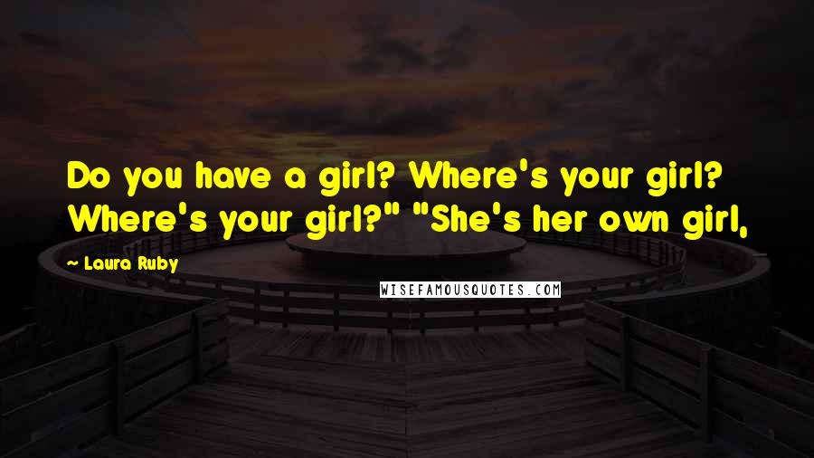 Laura Ruby Quotes: Do you have a girl? Where's your girl? Where's your girl?" "She's her own girl,