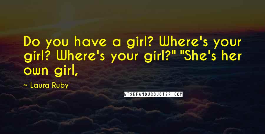 Laura Ruby Quotes: Do you have a girl? Where's your girl? Where's your girl?" "She's her own girl,