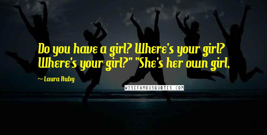 Laura Ruby Quotes: Do you have a girl? Where's your girl? Where's your girl?" "She's her own girl,