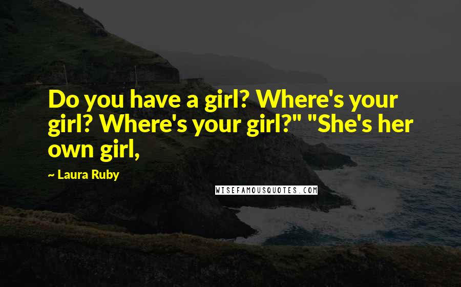Laura Ruby Quotes: Do you have a girl? Where's your girl? Where's your girl?" "She's her own girl,