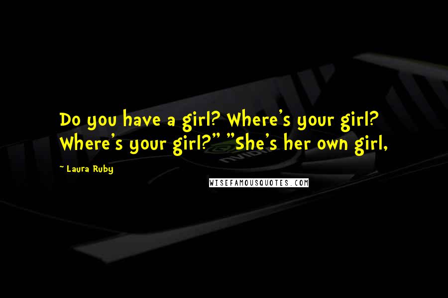 Laura Ruby Quotes: Do you have a girl? Where's your girl? Where's your girl?" "She's her own girl,