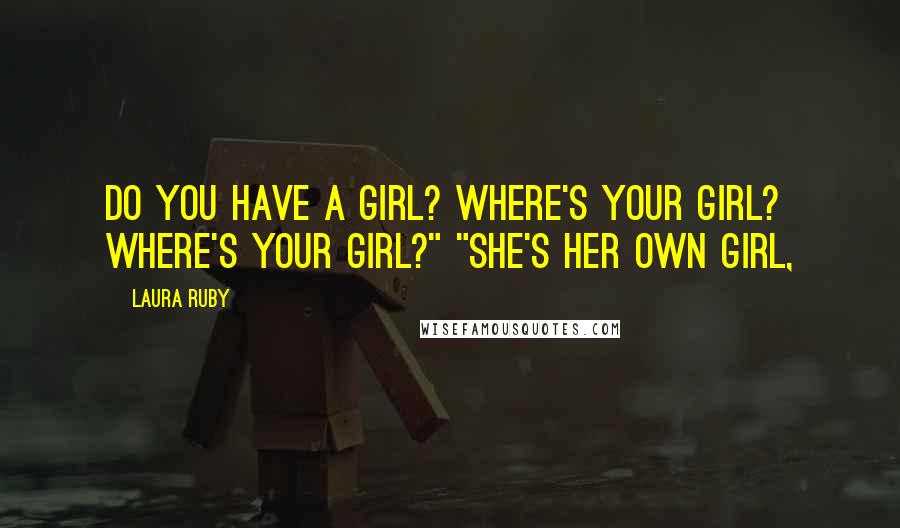 Laura Ruby Quotes: Do you have a girl? Where's your girl? Where's your girl?" "She's her own girl,