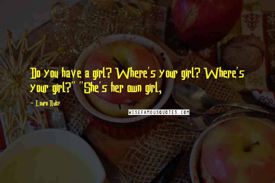 Laura Ruby Quotes: Do you have a girl? Where's your girl? Where's your girl?" "She's her own girl,