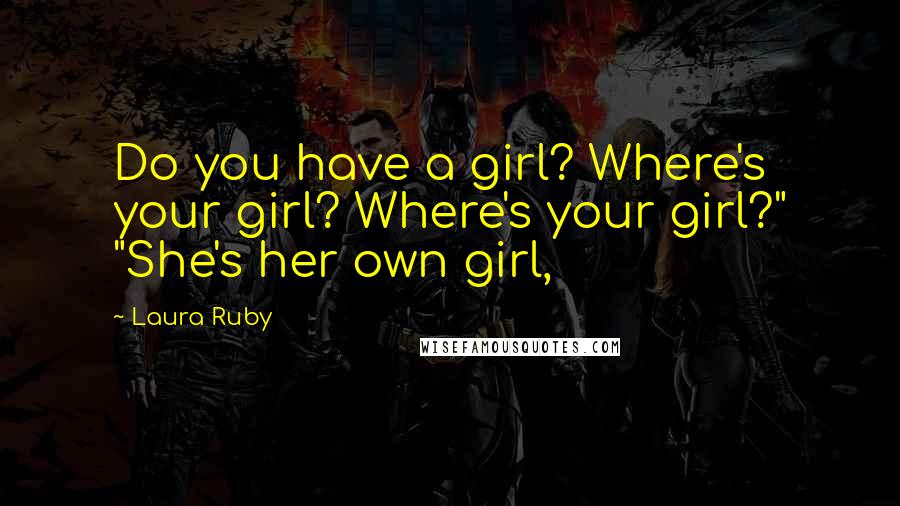 Laura Ruby Quotes: Do you have a girl? Where's your girl? Where's your girl?" "She's her own girl,