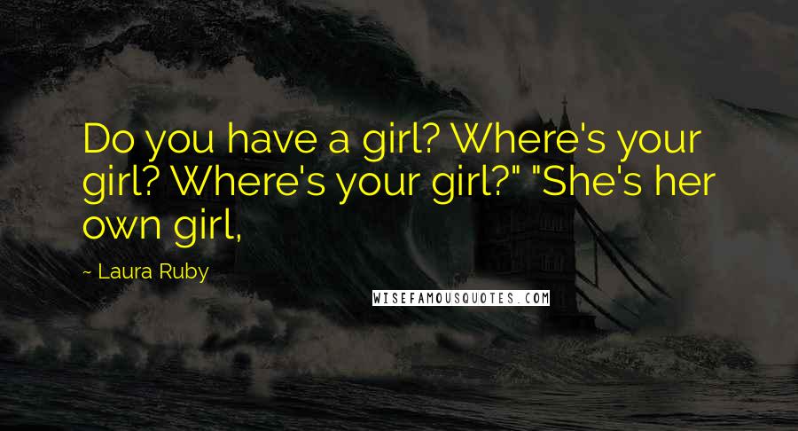 Laura Ruby Quotes: Do you have a girl? Where's your girl? Where's your girl?" "She's her own girl,