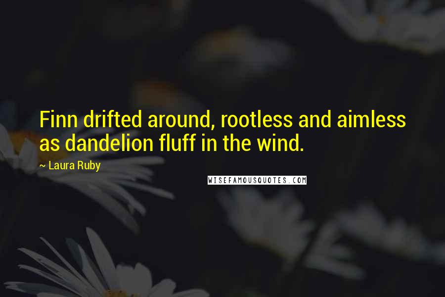 Laura Ruby Quotes: Finn drifted around, rootless and aimless as dandelion fluff in the wind.